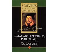 The Epistles of Paul the Apostle to the Galatians, Ephesians, Philippians and Colossians: Vol 11 (Calvin's New Testament Commentaries)