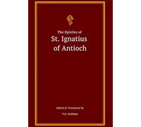 The Epistles of St. Ignatius of Antioch: The Complete Collection (The Apostolic Fathers Collection)