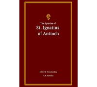 The Epistles of St. Ignatius of Antioch: The Complete Collection (The Apostolic Fathers Collection)