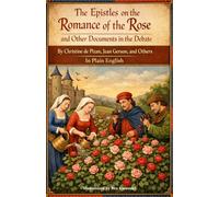 The Epistles on the Romance of the Rose and Other Documents in the Debate By Christine de Pizan, Jean Gerson, and Others In Plain English