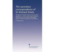 The epistolary correspondence of Sir Richard Steele: Including his familiar letters to his wife and daughters : to which are prefixed, fragments of ... the third supposed to be Addison's: Volume 1