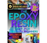 The Epoxy Resin Art for Absolute Beginners: Complete and Fully Illustrated, Step-by-Step Guide to Jewelry, Coasters, Molds, River Tables and More - Includes Expert Safety Tips and Troubleshooting