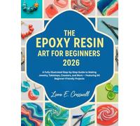 The Epoxy Resin Art for Beginners 2026: A Fully Illustrated Step-by-Step Guide to Making Jewelry, Tabletops, Coasters, and More - Featuring 60 Beginner-Friendly Projects