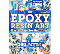 The Epoxy Resin Art Masterclass for Beginners: Master Resin Techniques to Create Original Projects with Illustrated Tutorials Plus Detailed Step-by-Step Guides for Jewelry, Coasters and Decor