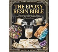 The Epoxy Resin Bible A Comprehensive Step-by-Step Guide: What to Use, How to Mix, and Where to Pour for Flawless Results (Resin Workshop)