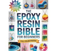 The Epoxy Resin Bible for Beginners: 40 Step-by-Step DIY Creations with Full-Color Photos, Safety Tips and Troubleshooting to Master Jewelry, Coasters, Geodes and River Tables Without Mistakes