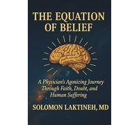 THE EQUATION OF BELIEF: A PHYSICIAN'S AGONIZING JOURNEY THROUGH FAITH,DOUBT, AND HUMAN SUFFERING