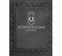 The Equine Black Book: Horse Record Log: A Long-Term Equine Health, Care, and Performance Planner for One Horse | Vet Log, Hoof Care Log, Dental ... Training Notes, Emergency Info, and More