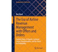 The Era of Airline Revenue Management with Offers and Orders: Content Chaos, AI Agents, Customer Centric Transformation, and the Quest for Profitability (Management for Professionals)