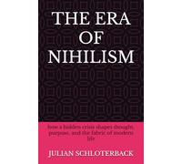 THE ERA OF NIHILISM: how a hidden crisis shapes thought, purpose, and the fabric of modern life