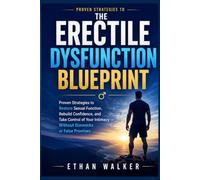 The Erectile Dysfunction Blueprint: Proven Strategies to Restore Sexual Function, Rebuild Confidence, and Take Control of Your Intimacy - Without Gimmicks or False Promises