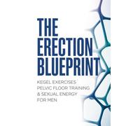 The Erection Blueprint: Kegel Exercises Pelvic Floor Training & Sexual Energy for Men