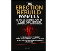 The Erection Rebuild Formula: 30-Day ED Reversal Plan to Fix Blood Flow, Hormones & Performance Without Drugs: A Proven Blueprint to Boost Nitric Oxide & Reclaim Firm, Reliable Performance at Any Age