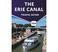 THE ERIE CANAL TRAVEL GUIDE 2026: A Practical Guide to Boating, Cycling, Historic Towns, Scenic Trails, and Local Experiences Along New York’s Waterways