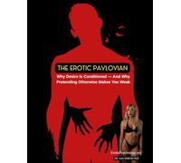 The Erotic Pavlovian: Why Desire Is Conditioned - And Why Pretending Otherwise Makes You Weak