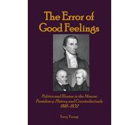 The Error of Good Feelings: Politics and Illusion in the Monroe Presidency: History and Counterfactuals, 1816-1832