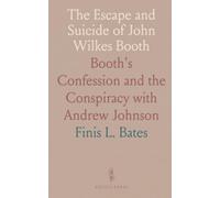 The Escape and Suicide of John Wilkes Booth: Booth's Confession and the Conspiracy with Andrew Johnson