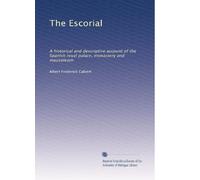 The Escorial: A historical and descriptive account of the Spanish royal palace, monastery and mausoleum