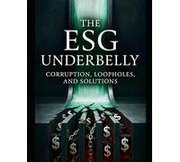 The ESG Underbelly: Exposing Corruption, Loopholes, and Financial Malfeasance in Environmental, Social, and Governance Investing: 3 (ESG: Foundations, ... on Environmental, Social, and Governance)