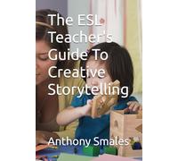 The ESL Teacher's Guide To Creative Storytelling (The Creative ESL Classroom: Dynamic Strategies for Engaging Learners)