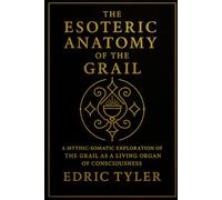 The Esoteric Anatomy of the Grail: A Mythic-Somatic Exploration of the Grail as a Living Organ of Consciousness