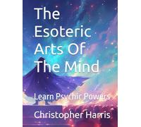 The Esoteric Arts Of The Mind: Learn Psychic Powers