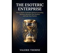 THE ESOTERIC ENTERPRISE: How to Build a Profitable Spiritual Consulting Business, Monetize Your Intuition, and Scale Your Practice