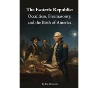 The Esoteric Republic: Occultism, Freemasonry, and the Birth of America (Esoteric America)