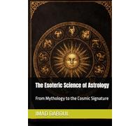 The Esoteric Science of Astrology: From Mythology to the Cosmic Signature (“Continuing the Hidden Book of Creation.”)