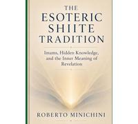THE ESOTERIC SHIITE TRADITION: Imams, Hidden Knowledge, and the Inner Meaning of Revelation