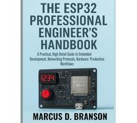 The ESP32 PROFESSIONAL ENGINEER'S HANDBOOK: A Practical High Detail Guide to Embedded Development, Networking Protocols, Hardware Design, and Production Workflows