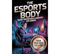 The Esports Body: Injury Prevention & Longevity for Gamers (The Competitive Gamer Series)