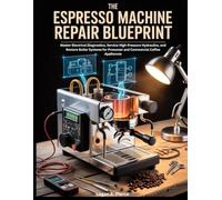 The Espresso Machine Repair Blueprint: Master Electrical Diagnostics, Service High-Pressure Hydraulics, and Restore Boiler Systems for Prosumer and ... Appliances (The DO-IT-YOURSELF Blueprint)