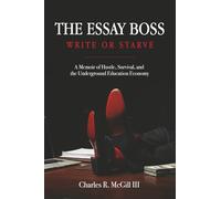 The Essay Boss: Write or Starve: A Memoir of Hustle, Survival, and the Underground Education Economy