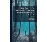 The Essayes Or Counsels, Civill And Morall Of Francis Bacon