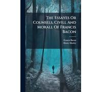 The Essayes Or Counsels, Civill And Morall Of Francis Bacon