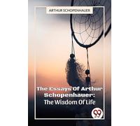 The Essays Of Arthur Schopenhauer: The Wisdom Of Life