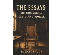 The Essays or Counsels, Civil and Moral: Power, Ambition, and the Art of Worldly Wisdom