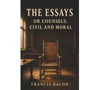 The Essays or Counsels, Civil and Moral: Power, Ambition, and the Art of Worldly Wisdom
