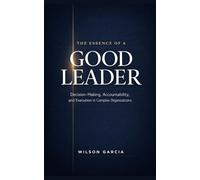 The Essence of a Good Leader: Decision-Making, Accountability and Execution in Complex Organizations