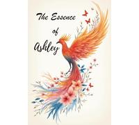 The Essence of Ashley: A Personalized Poetry Gift Book of Inspiration, Courage, and Love for Women