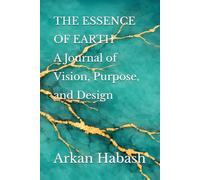 THE ESSENCE OF EARTH: A Journal of Vision, Purpose, and Design