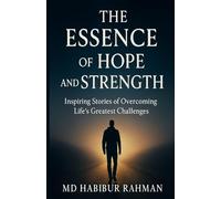 The Essence of Hope and Strength: Inspiring Stories of Overcoming Life’s Greatest Challenges