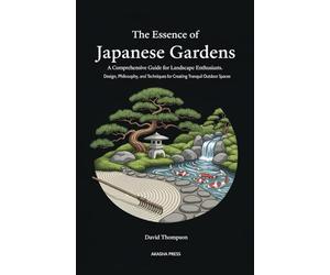 The Essence of Japanese Gardens: A Comprehensive Guide for Landscape Enthusiasts: Design, Philosophy, and Techniques for Creating Tranquil Outdoor ... Library: Etiquette, Arts & Traditions)