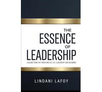 THE ESSENCE OF LEADERSHIP: LESSONS FROM THE FRONTLINES OF LIFE, LEADERSHIP AND BECOMING