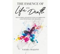 The Essence of Life and Death: True Stories and Reflections on Embracing Loss with Peace and Meaning