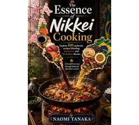 The Essence of Nikkei Cooking: Explore 100 authentic recipes blending Japanese and Brazilian flavors (Specialty & Niche Cooking)