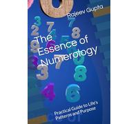 The Essence of Numerology: Practical Guide to Life’s Patterns and Purpose