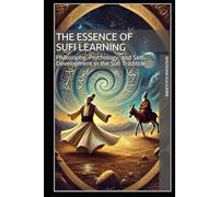 The Essence of Sufi Learning: Philosophy, Psychology, and Self-Development in the Sufi Tradition (Spirituality - Philosophy - Psychology - Self Help)