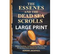 THE ESSENES AND THE DEAD SEA SCROLLS LARGE PRINT: Hidden Teachings, Ancient Secrets, and What They Reveal About Early Judaism and Christianity